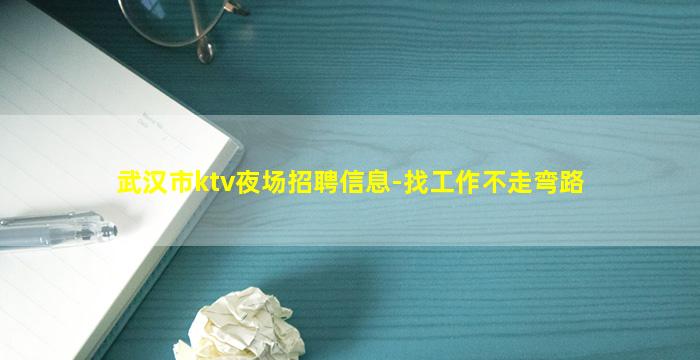 武汉市ktv夜场招聘信息-找工作不走弯路
