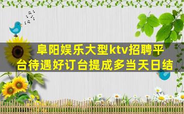 阜阳娱乐大型ktv招聘平台待遇好订台提成多当天日结